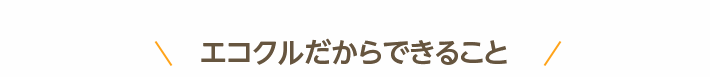 エコクルだからできること