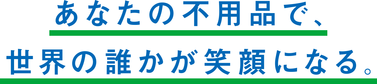 あなたの不用品で、世界の誰かが笑顔になる。