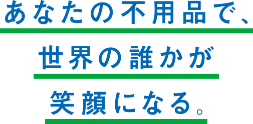 あなたの不用品で、世界の誰かが笑顔になる。